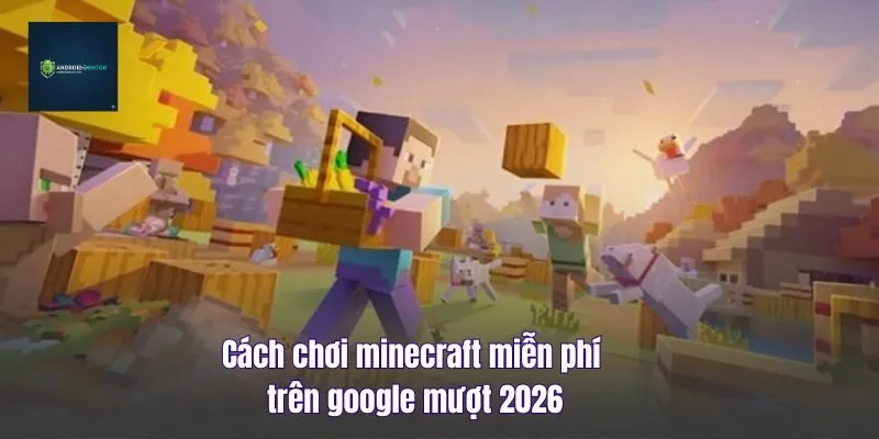 Cách Chơi Minecraft Miễn Phí Trên Google Mượt 2026
